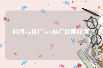 如何seo推广(seo推广效果如何)
