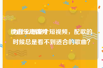 纯音乐短视频
:为什么想发个短视频，配歌的时候总是看不到适合的歌曲？