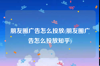 朋友圈广告怎么投放(朋友圈广告怎么投放知乎)