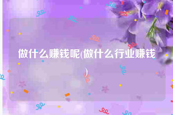 做什么赚钱呢(做什么行业赚钱)