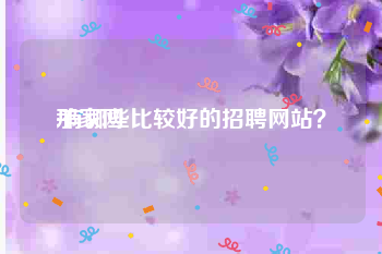那家网
:有哪些比较好的招聘网站？