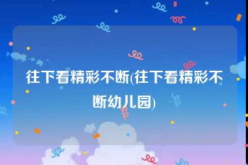 往下看精彩不断(往下看精彩不断幼儿园)