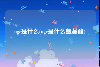 ugc是什么(ugc是什么氨基酸)