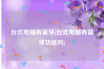 台式电脑有蓝牙(台式电脑有蓝牙功能吗)