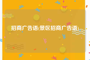 招商广告语(景区招商广告语)