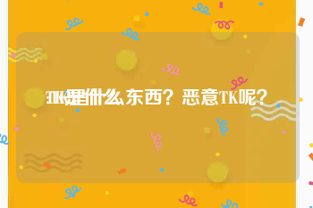 TK是什么:TK是什么东西？恶意TK呢？