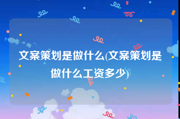 文案策划是做什么(文案策划是做什么工资多少)