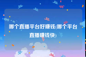 哪个直播平台好赚钱(哪个平台直播赚钱快)