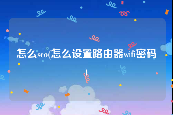 怎么seo(怎么设置路由器wifi密码)