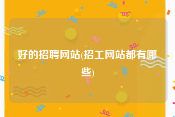 好的招聘网站(招工网站都有哪些)