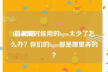 bgm网站
:剪视频时候用的bgm太少了怎么办?你们的bgm都是哪里弄的?