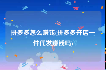 拼多多怎么赚钱(拼多多开店一件代发赚钱吗)