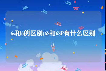 6s和6的区别(6S和6SP有什么区别)