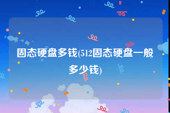 固态硬盘多钱(512固态硬盘一般多少钱)