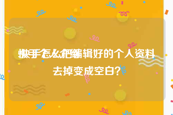 快手个人介绍
:快手怎么把编辑好的个人资料去掉变成空白?