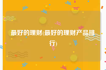 最好的理财(最好的理财产品排行)