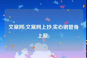 文案网(文案网上抄,实心钢管身上敲)