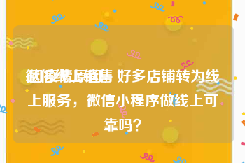 微信线上销售
:因疫情原因，好多店铺转为线上服务，微信小程序做线上可靠吗？