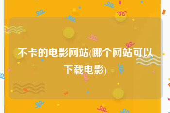 不卡的电影网站(哪个网站可以下载电影)