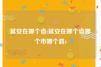延安在哪个省(延安在哪个省哪个市哪个县)