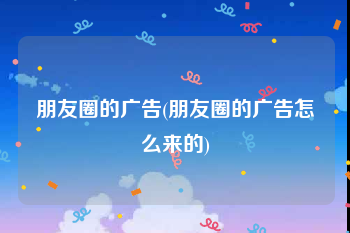 朋友圈的广告(朋友圈的广告怎么来的)