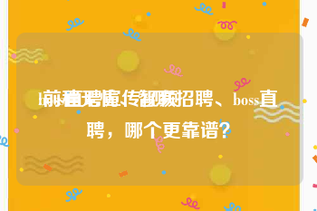 boss直聘宣传视频
:前程无忧、智联招聘、boss直聘，哪个更靠谱？