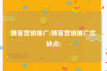 博客营销推广(博客营销推广优缺点)