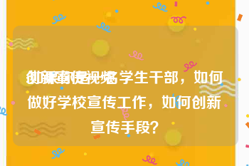 创新宣传视频
:如果你是一名学生干部，如何做好学校宣传工作，如何创新宣传手段？