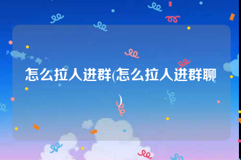 怎么拉人进群(怎么拉人进群聊)