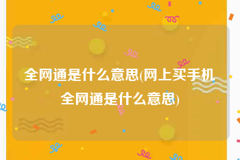 全网通是什么意思(网上买手机全网通是什么意思)