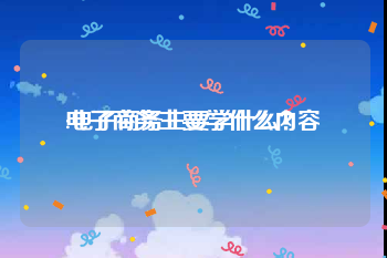 电子商务主要学什么内容
:电子商务主要学什么?