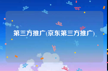 第三方推广(京东第三方推广)