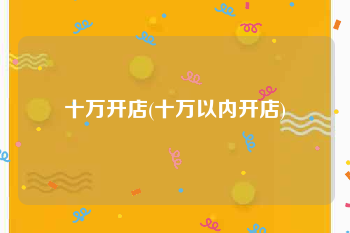 十万开店(十万以内开店)