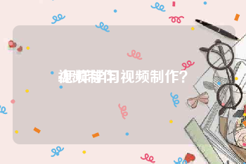 视频制作
:怎样学习视频制作？