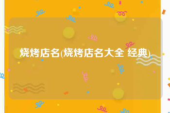 烧烤店名(烧烤店名大全 经典)