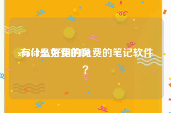 xmind是免费的吗:有什么好用的免费的笔记软件？