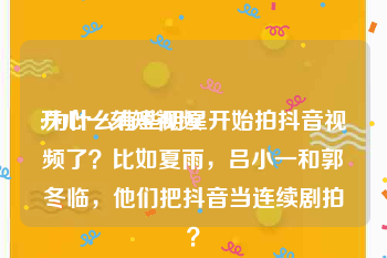 开心一刻短视频
:为什么有些明星开始拍抖音视频了？比如夏雨，吕小一和郭冬临，他们把抖音当连续剧拍？