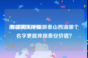 西湖宣传视频
:你觉得天平湖跟泰山西湖哪个名字更能体现泰安价值？