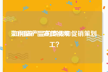 如何做产品宣传视频
:如何做产品的宣传和促销策划工？