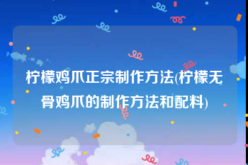 柠檬鸡爪正宗制作方法(柠檬无骨鸡爪的制作方法和配料)