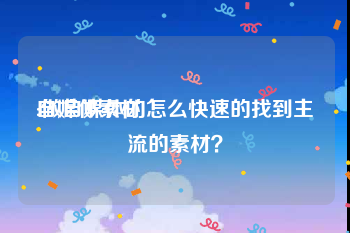 自媒体素材:做自媒体的怎么快速的找到主流的素材？