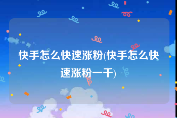 快手怎么快速涨粉(快手怎么快速涨粉一千)