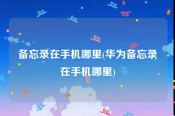 备忘录在手机哪里(华为备忘录在手机哪里)