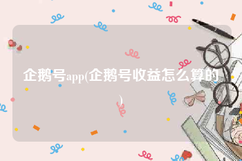 企鹅号app(企鹅号收益怎么算的)