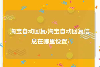 淘宝自动回复(淘宝自动回复信息在哪里设置)