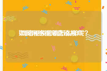 如何网络视频营销推广
:网络视频营销怎么样呢？