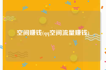 空间赚钱(qq空间流量赚钱)