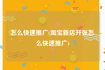 怎么快速推广(淘宝新店开张怎么快速推广)