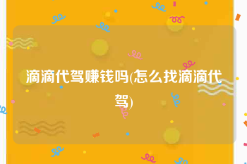 滴滴代驾赚钱吗(怎么找滴滴代驾)
