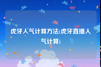 虎牙人气计算方法(虎牙直播人气计算)